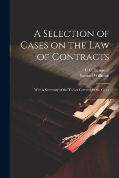 A Selection of Cases on the law of Contracts: With a Summary of the Topics Covered by the Cases - Williston, Samuel; Langdell, C. C.