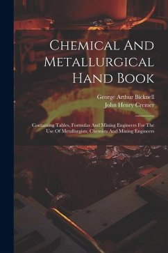 Chemical And Metallurgical Hand Book: Containing Tables, Formulas And Mining Engineers For The Use Of Metallurgists, Chemists And Mining Engineers - Cremer, John Henry