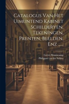 Catalogus Van Het Uimuntend Kabinet Schilderyen, Tekeningen, Prenten, Beelden, Enz ...... - Braamcamp, Gerret