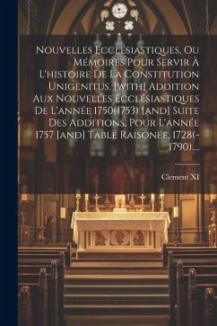 Nouvelles Ecclésiastiques, Ou Mémoires Pour Servir À L'histoire De La Constitution Unigenitus. [with] Addition Aux Nouvelles Ecclésiastiques De L'anné - (Pope )., Clement XI