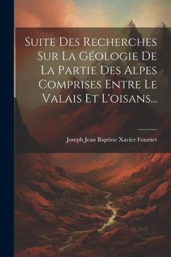 Suite Des Recherches Sur La Géologie De La Partie Des Alpes Comprises Entre Le Valais Et L'oisans...