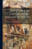 Der Führer Im Zoologischen Garten Zu Berlin: Beschreibung Der Thiere Nebst Plan Des Zoologischen Gartens