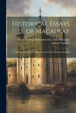 Historical Essays of Macaulay: William Pitt, Earl of Chatham, Lord Clive, Warren Hastings - Macaulay, Baron Thomas Babington Maca; Thurber, Samuel