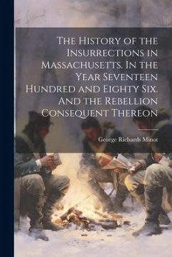 The History of the Insurrections in Massachusetts. In the Year Seventeen Hundred and Eighty Six. And the Rebellion Consequent Thereon - Minot, George Richards