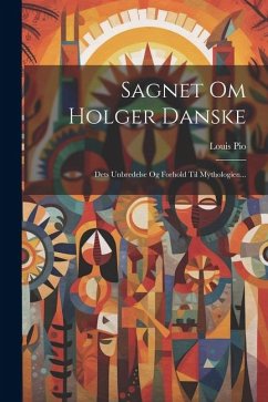 Sagnet Om Holger Danske: Dets Unbredelse Og Forhold Til Mythologien... - Pio, Louis