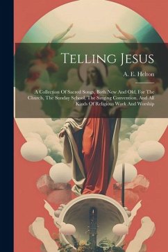 Telling Jesus: A Collection Of Sacred Songs, Both New And Old, For The Church, The Sunday School, The Singing Convention, And All Kin - Helton, A. E.
