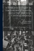 Scenes and Scenery in the Sandwich Islands, and a Trip Through Central America