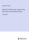 Plunkitt of Tammany Hall; a Series of Very Plain Talks on Very Practical Politics