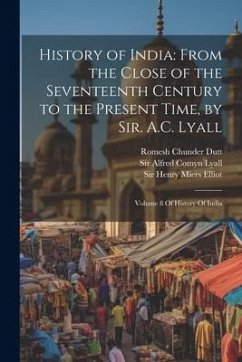 History of India: From the Close of the Seventeenth Century to the Present Time, by Sir. A.C. Lyall: Volume 8 Of History Of India - Dutt, Romesh Chunder; Smith, Vincent Arthur; Lane-Poole, Stanley