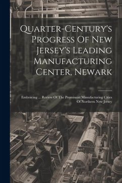 Quarter-century's Progress Of New Jersey's Leading Manufacturing Center, Newark: Embracing ... Review Of The Prominent Manufacturing Cities Of Norther - Anonymous