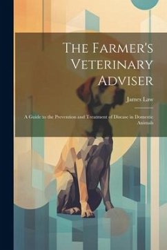 The Farmer's Veterinary Adviser: A Guide to the Prevention and Treatment of Disease in Domestic Animals - Law, James
