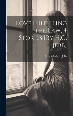 Love Fulfilling the Law, 4 Stories [By H.G. Jebb] - Jebb, Henry Gladwyn