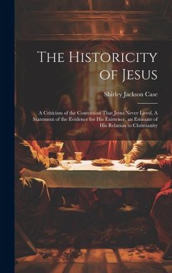 The Historicity of Jesus: A Criticism of the Contention That Jesus Never Lived, A Statement of the Evidence for his Existence, an Estimate of hi - Case, Shirley Jackson