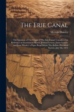 The Erie Canal: The Question of The Origin of The Erie Canal: Considered in Reference to Gouverneur Morris, Joshua Forman, James Gedde - Hawley, Merwin