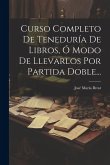 Curso Completo De Teneduría De Libros, Ó Modo De Llevarlos Por Partida Doble...