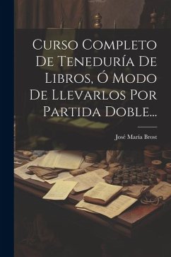 Curso Completo De Teneduría De Libros, Ó Modo De Llevarlos Por Partida Doble... - Brost, José María