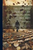 The Law and Practice of Bankruptcy in Ireland: Comprehending All Statutes, Rules, and Orders, Now in Force; With Forms and Directions for Use