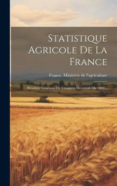 Statistique Agricole De La France: Résultats Généraux De L'enquete Decennale De 1892...