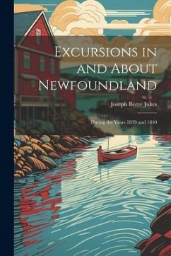 Excursions in and About Newfoundland: During the Years 1839 and 1840 - Jukes, Joseph Beete