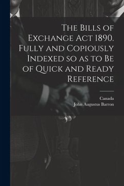 The Bills of Exchange act 1890. Fully and Copiously Indexed so as to be of Quick and Ready Reference - Barron, John Augustus