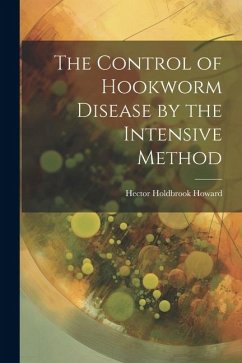 The Control of Hookworm Disease by the Intensive Method - Howard, Hector Holdbrook