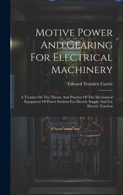 Motive Power And Gearing For Electrical Machinery: A Treatise On The Theory And Practice Of The Mechanical Equipment Of Power Stations For Electric Su - Carter, Edward Tremlett