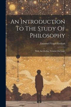 An Introduction To The Study Of Philosophy: With An Outline Treatise On Logic - Gerhart, Emanuel Vogel