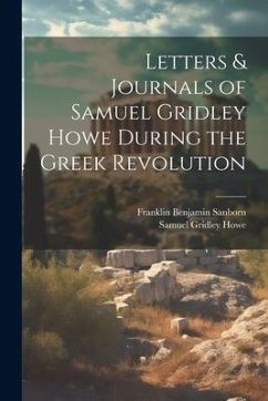 Letters & Journals of Samuel Gridley Howe During the Greek Revolution - Sanborn, Franklin Benjamin; Howe, Samuel Gridley