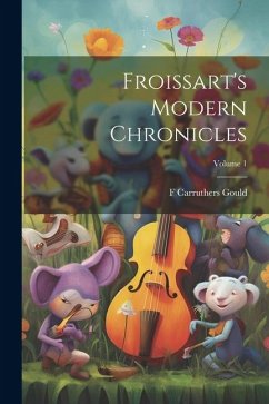 Froissart's Modern Chronicles; Volume 1 - Gould, F. Carruthers
