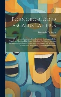 Pornoboscodidascalus Latinus: De Lenonum Lenarum, Conciliatricum, Servitiorum, Dolis Veneficiis, Machinis Plus Quam Diabolicis, De Miseriis Iuvenam - De Rojas, Fernando