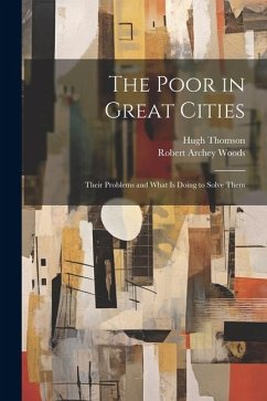 The Poor in Great Cities: Their Problems and What is Doing to Solve Them - Woods, Robert Archey; Thomson, Hugh