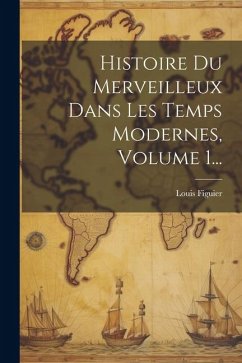 Histoire Du Merveilleux Dans Les Temps Modernes, Volume 1... - Figuier, Louis