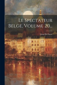 Le Spectateur Belge, Volume 20... - Foere, Léon de