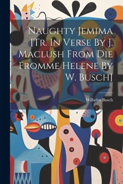 Naughty Jemima [tr. In Verse By J. Maclush From Die Fromme Helene By W. Busch] - Busch, Wilhelm