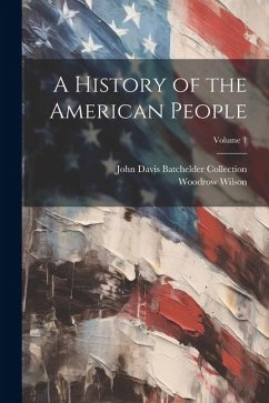 A History of the American People; Volume 1 - Wilson, Woodrow; Collection, John Davis Batchelder