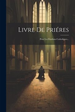 Livre De Priéres: Pour Les Étudians Catholiques... - Anonymous