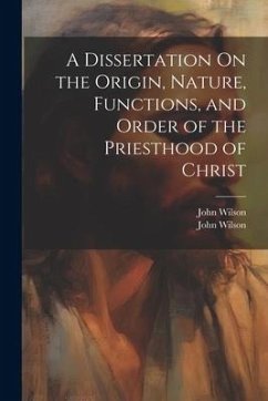 A Dissertation On the Origin, Nature, Functions, and Order of the Priesthood of Christ - Wilson, John