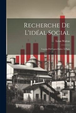 Recherche De L'idéal Social: Leçons Publiques Faites À Paris - Walras, Léon