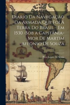 Diario Da Navegação Da Armada Que Foi Á Terra Do Brasil - Em 1530 -Sob a Capitania-Mor De Martim Affonso De Souza - De Sousa, Pero Lopes