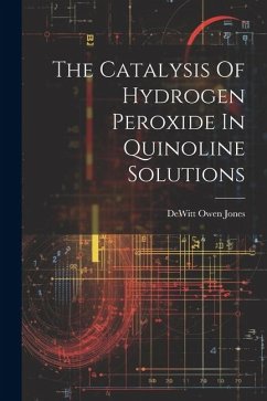 The Catalysis Of Hydrogen Peroxide In Quinoline Solutions - Jones, DeWitt Owen
