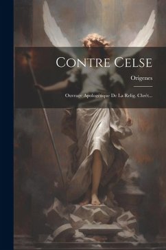 Contre Celse: Ouvrage Apologétique De La Relig. Chrét...