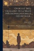 Opuscule Tres-Excellent, De La Vraye Philosophie Naturelle Des Metaulx...