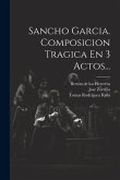 Sancho Garcia. Composicion Tragica En 3 Actos...