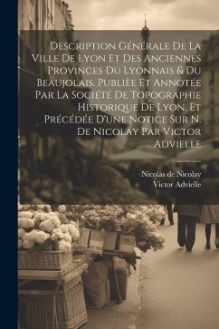 Description générale de la ville de Lyon et des anciennes provinces du Lyonnais & du Beaujolais. Publièe et annotée par la Société de topographie hist - Advielle, Victor