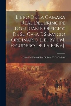 Libro De La Camara Real Del Prinçipe Don Juan E Officios De Su Casa E Servicio Ordinario [Ed. by J. M. Escudero De La Peña]. - de Valdés, Gonzalo Fernández Oviedo Y.