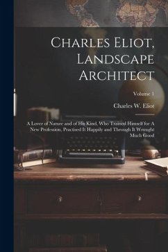 Charles Eliot, Landscape Architect: A Lover of Nature and of his Kind, who Trained Himself for A new Profession, Practised it Happily and Through it W