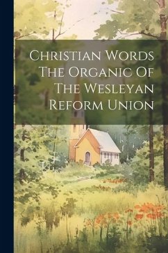 Christian Words The Organic Of The Wesleyan Reform Union - Anonymous