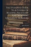 The Student's Guide To A Course Of Reading Necessary For Obtaining University Honours