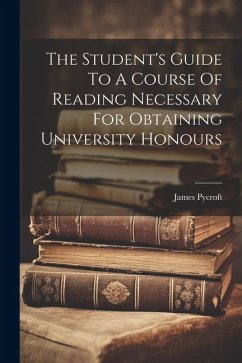 The Student's Guide To A Course Of Reading Necessary For Obtaining University Honours - Pycroft, James