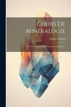 Cours De Minéralogie: Professé À La Faculté Des Sciences De Paris... - Friedel, Charles